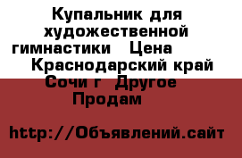 Купальник для художественной гимнастики › Цена ­ 13 000 - Краснодарский край, Сочи г. Другое » Продам   